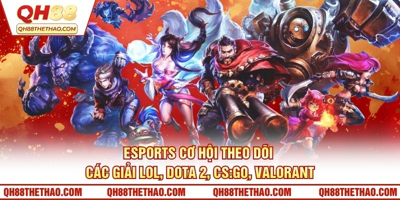 Esports cơ hội theo dõi các giải LOL, Dota 2, CS:GO, Valorant