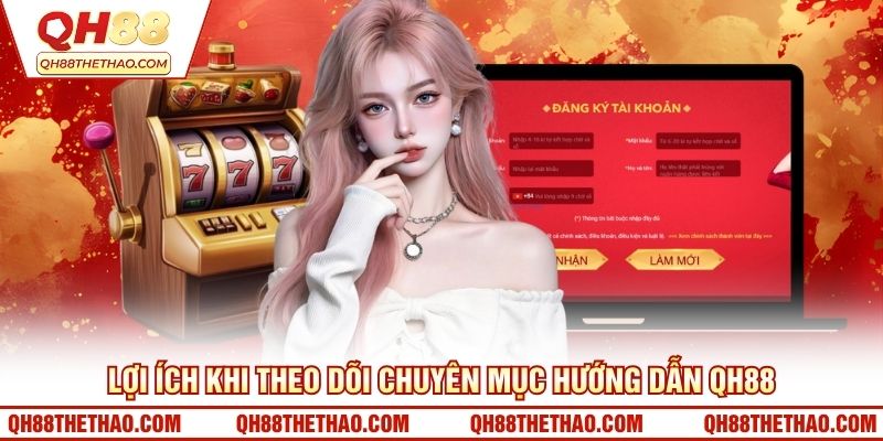 Lợi ích khi theo dõi chuyên mục hướng dẫn QH88