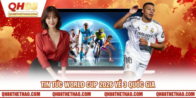 Tin tức World Cup 2026 về 3 quốc gia