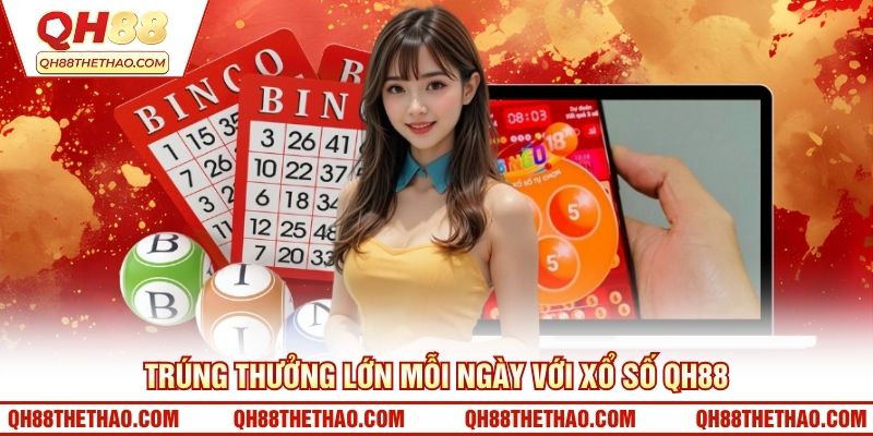 Trúng thưởng lớn mỗi ngày với xổ số QH88